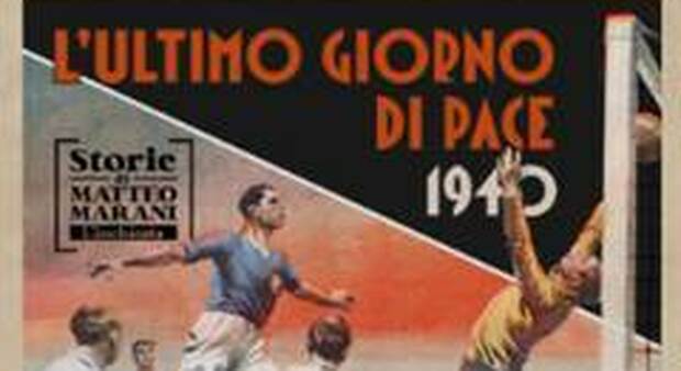 La storia raccontata attraverso il calcio, Matteo Marani racconta "1940, l'ultimo giorno di pace"