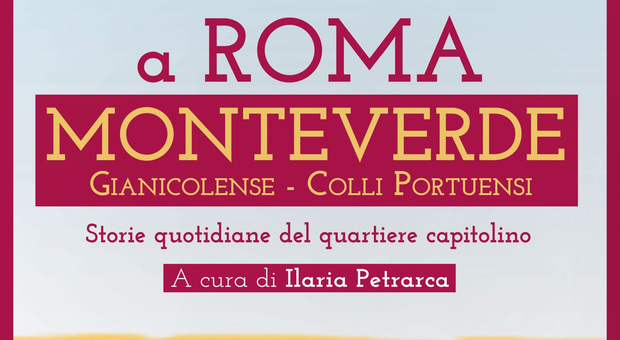 A Roma Monteverde: storie di ieri, oggi e domani ambientate dal Gianicolo ai Colli Portuensi