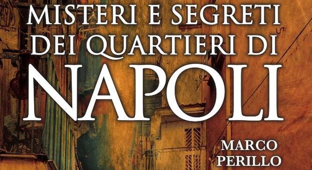 Tornano i «Misteri e segreti dei quartieri di Napoli» di Marco Perillo: 4 presentazioni nei luoghi più suggestivi