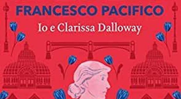 "Io e Clarissa Dalloway" di Francesco Pacifico, saggio pop e manuale d'educazione sentimentale