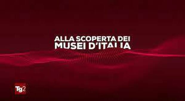 TG2 torna «Alla scoperta dei Musei d'Italia», l'approfondimento dei tesori del nostro Paese