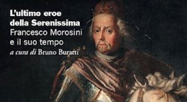 Francesco Morosini, l'ultimo eroe della Repubblica Serenissima