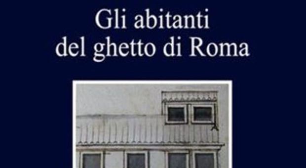 “Gli abitanti del ghetto di Roma” e la “fotografia” della popolazione ebraica nella capitale per tre secoli