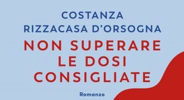 Non superare le dosi consigliate, il romanzo di Costanza Rizzacasa D'Orsogna