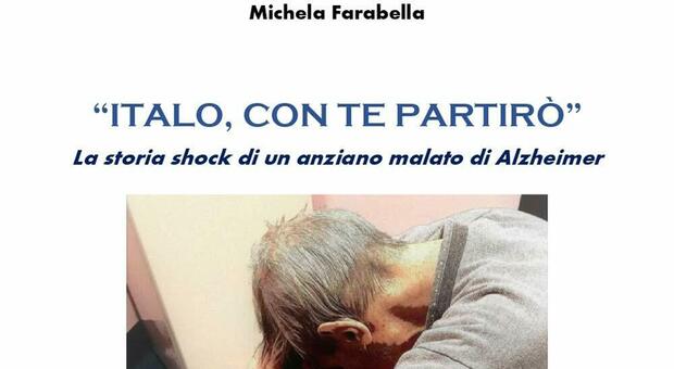 Il dramma dell’Alzheimer e lo scandalo delle cure nel libro di Michela Farabella "Italo, con te partirò"
