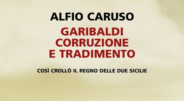 Garibaldi, corruzione e tradimento: Alfio Caruso rivela gli aspetti nascosti della fine del Regno delle Due Sicilie