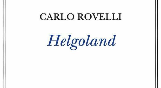 Helgoland, l’emozione della fisica quantistica nel nuovo libro di Carlo Rovelli