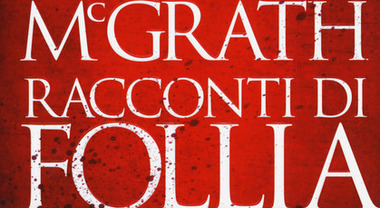 Racconti di follia, tutti i thriller di Patrick McGrath raccolti in un  unico volume