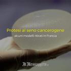 Protesi al seno, modelli vietati in Francia: «Rischio raro linfoma»